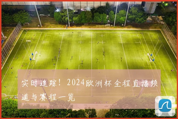 实时追踪！2024欧洲杯全程直播频道与赛程一览