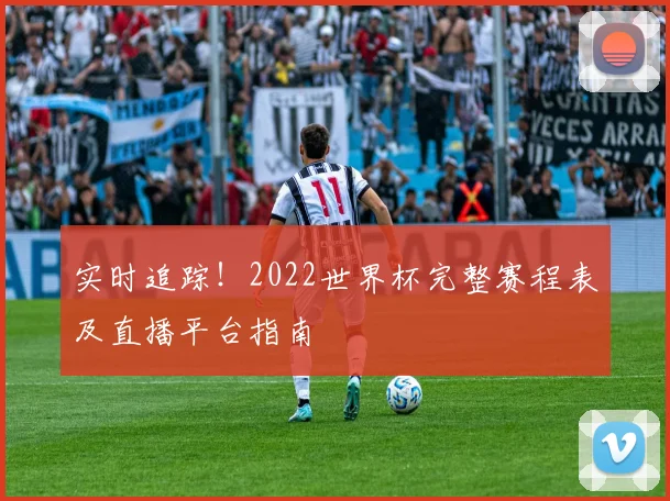 实时追踪！2022世界杯完整赛程表及直播平台指南