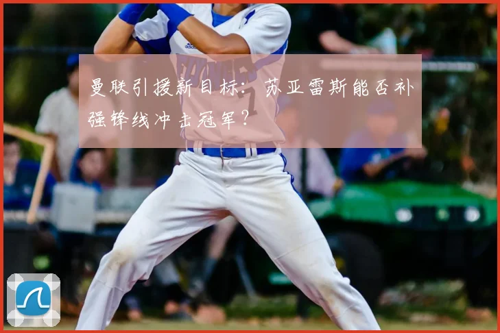 曼联引援新目标：苏亚雷斯能否补强锋线冲击冠军？